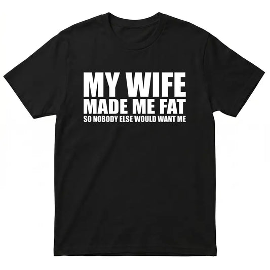 My Wife Made Me Fat T-Shirt