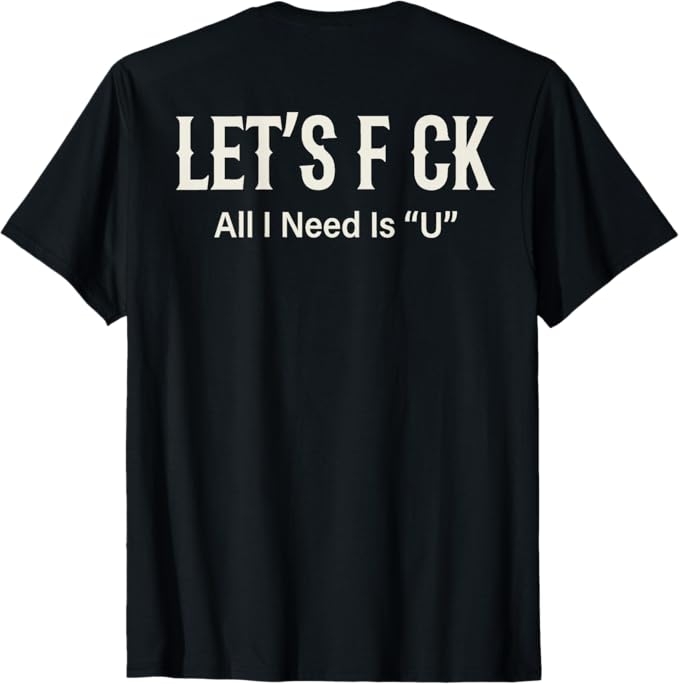 Let's Fck All I Need Is "U" T-Shirt (Back Print)
