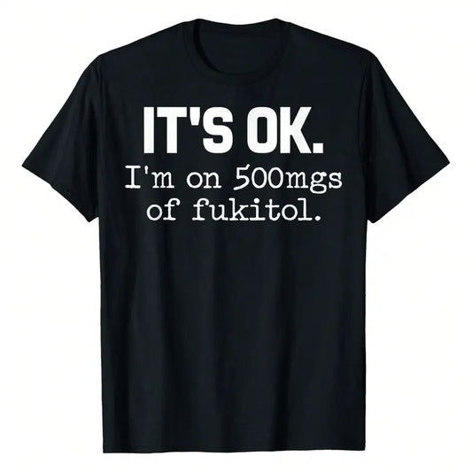 It's Ok I'm On 500Mgs Of Fukitol T-Shirt
